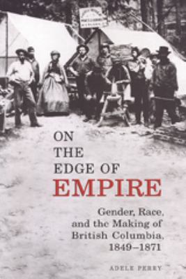 On the edge of empire : gender, race, and the making of British Columbia, 1849-1871