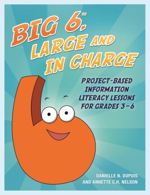 Big6, large and in charge : project-based information literacy lessons for grades 3-6