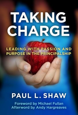 Taking charge : leading with passion and purpose in the principalship