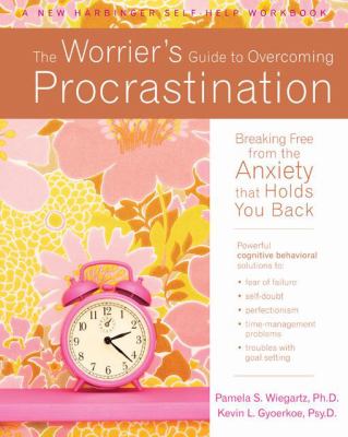 The worrier's guide to overcoming procrastination : breaking free from the anxiety that holds you back