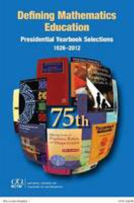 Defining mathematics education : presidential yearbook selections 1926-2012 : seventy-fifth yearbook