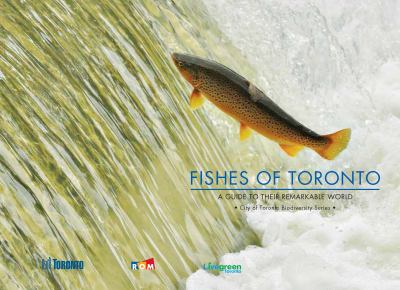Fishes of Toronto : a guide to their remarkable world