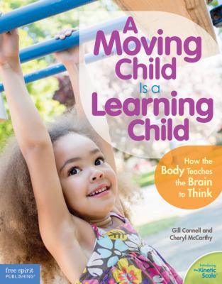 A moving child is a learning child : how the body teaches the brain to think (birth to age 7)