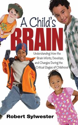 A child's brain : understanding how the brain works, develops, and changes during the critical stages of childhood