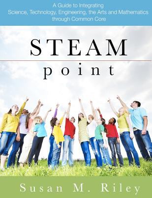 Steam point : a guide to integrating science, technology, engineering, the arts and math through Common Core