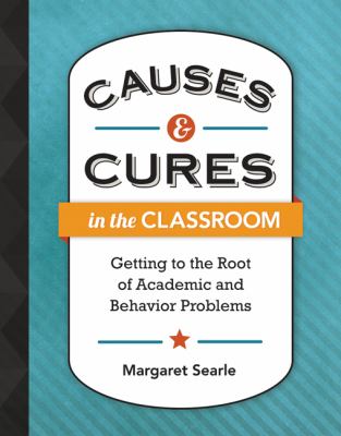 Causes & cures in the classroom : getting to the root of academic and behavior problems