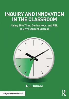 Inquiry and innovation in the classroom : using 20% time, genius hour, and PBL to drive student success