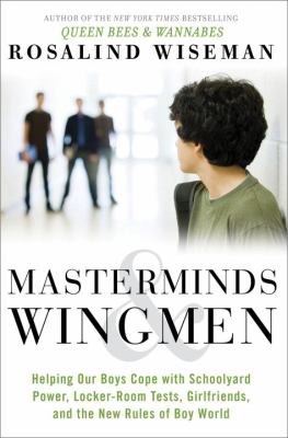 Masterminds & wingmen : helping our boys cope with schoolyard power, locker-room tests, girlfriends, and the new rules of Boy World