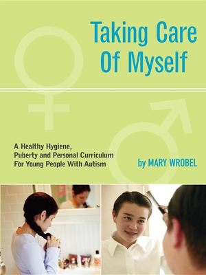 Taking care of myself : a hygiene, puberty and personal curriculum for young people with autism