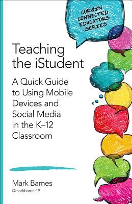 Teaching the istudent : a quick guide to using mobile devices & social media in the K-12 classroom