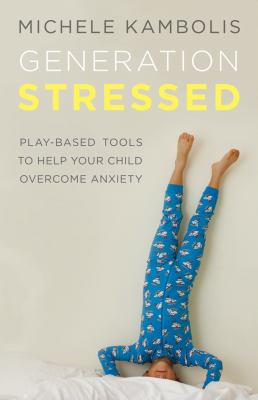 Generation stressed : play-based tools to help your child overcome anxiety
