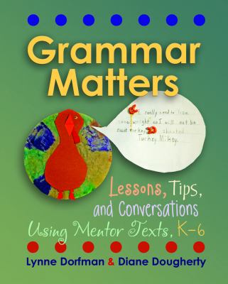 Grammar matters : lessons, tips, & conversations using mentor texts, K-6