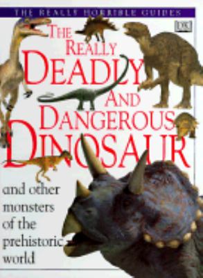 The really deadly and dangerous dinosaur : and other monsters of the prehistoric world