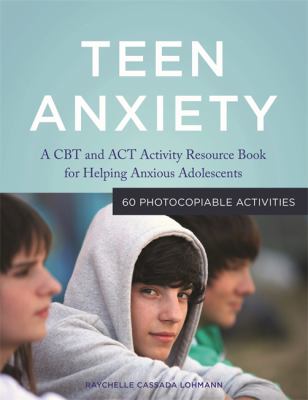 Teen anxiety : a CBT and ACT activity resource book for helping anxious adolescents