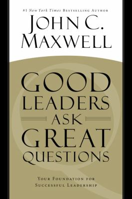 Good leaders ask great questions : your foundation for successful leadership