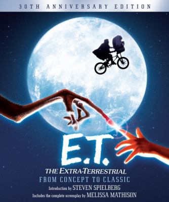 E.T., the extra-terrestrial : from concept to classic : the illustrated story of the film and the filmmakers