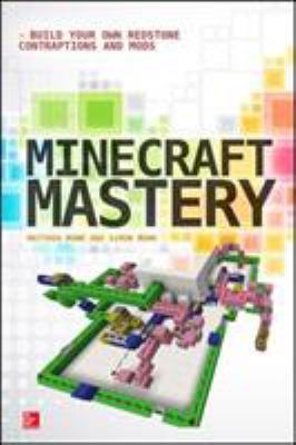 Minecraft mastery : build your own redstone contraptions and mods