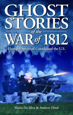 Ghost stories of the War of 1812 : haunted spirits of Canada and the U.S