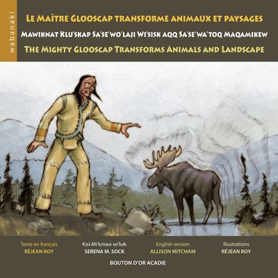 Le maître Glooscap transforme animaux et paysages = Mawiknat Klu'skap sa'se'wo'laji wi'sisk aqq sa'se'wa'toq maqamikew = The mighty Glooscap transforms animals and landscape