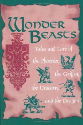 Wonder beasts : tales and lore of the phoenix, the griffin, the unicorn, and the dragon