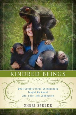 Kindred beings : what seventy-three chimpanzees taught me about life, love, and connection