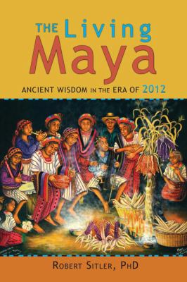 The living Maya : ancient wisdom in the era of 2012