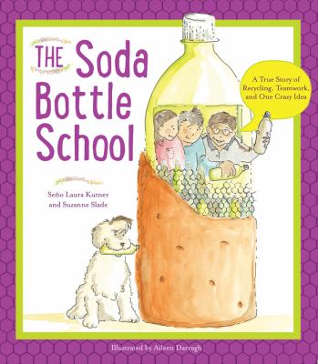 The soda bottle school : a true story of recycling, teamwork, and one crazy idea