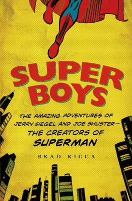 Super boys : the amazing adventures of Jerry Siegel and Joe Shuster, the creators of Superman