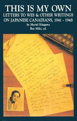 This is my own : letters to Wes & other writings on Japanese Canadians, 1941-1948