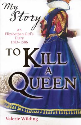 To kill a queen : an Elizabethan girl's diary, 1583-1586