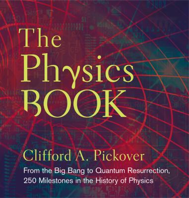 The physics book : from the Big Bang to quantum resurrection, 250 milestones in the history of physics