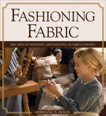 Fashioning fabric : the arts of spinning and weaving in early Canada