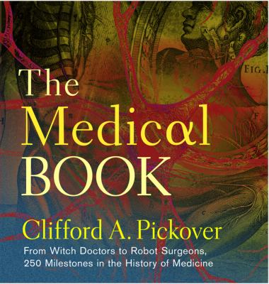 The medical book : from witch doctors to robot surgeons : 250 milestones in the history of medicine