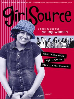 GirlSource : a book by and for young women about relationships, rights, futures, bodies, minds, and souls