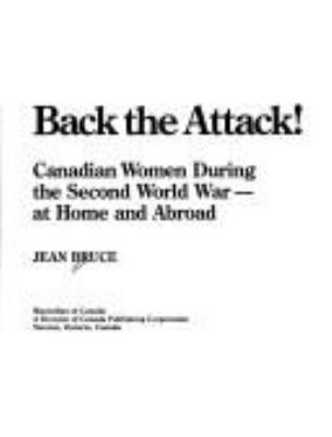 Back the attack! : Canadian women during the Second World War--at home and abroad
