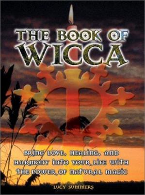 The book of Wicca : bring love, healing, and harmony into your life with the power of natural magic
