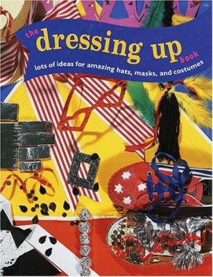 The dressing up book : lots of ideas for amazing hats, masks, and costumes