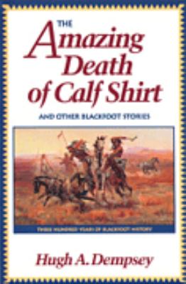 The amazing death of Calf Shirt and other Blackfoot stories : three hundred years of Blackfoot history
