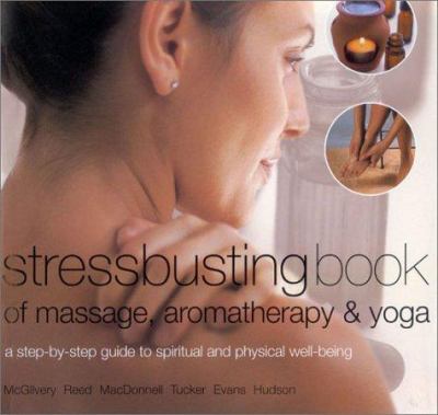 Stressbusting book of yoga, massage & aromatherapy : a step-by-step guide to spiritual and physical well being