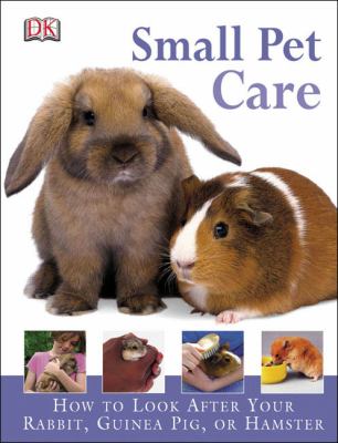 Small pet care : how to look after your rabbit, guinea pig, or hamster