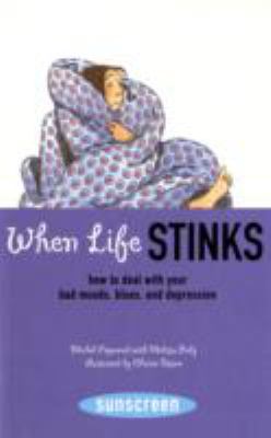 When life stinks : how to deal with your bad moods, blues, and depression