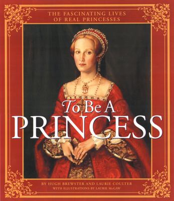 To be a princess : the fascinating lives of real princesses