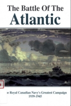 The battle of the Atlantic : the Royal Canadian Navy's greatest campaign, 1939-1945