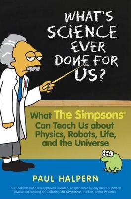 What's science ever done for us? : what The Simpsons can teach us about physics, robots, life and the universe