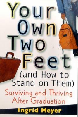 Your own two feet (and how to stand on them) : surviving and thriving after graduation