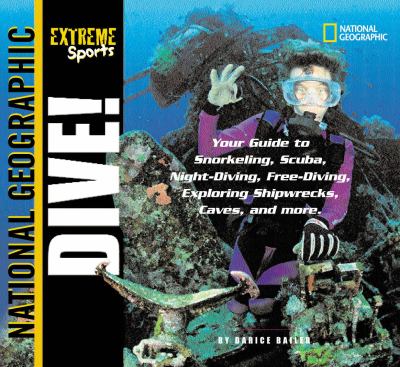 Dive! : your guide to snorkeling, scuba, night-diving, freediving, exploring shipwrecks, caves, and more
