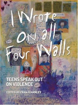 I wrote on all four walls : teens speak out on violence