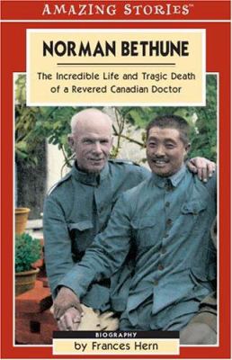 Norman Bethune : the incredible life and tragic death of a revered Canadian doctor