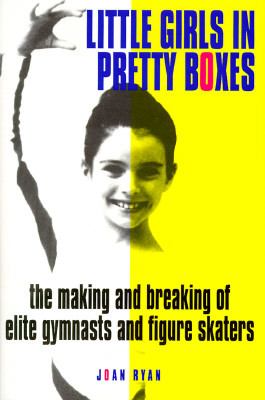 Little girls in pretty boxes : the making and breaking of elite gymnasts and figure skaters