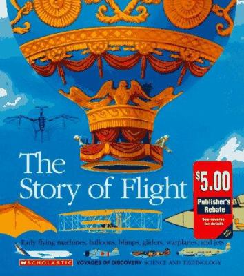 The Story of flight : early flying machines, balloons, blimps, gliders, warplanes, and jets